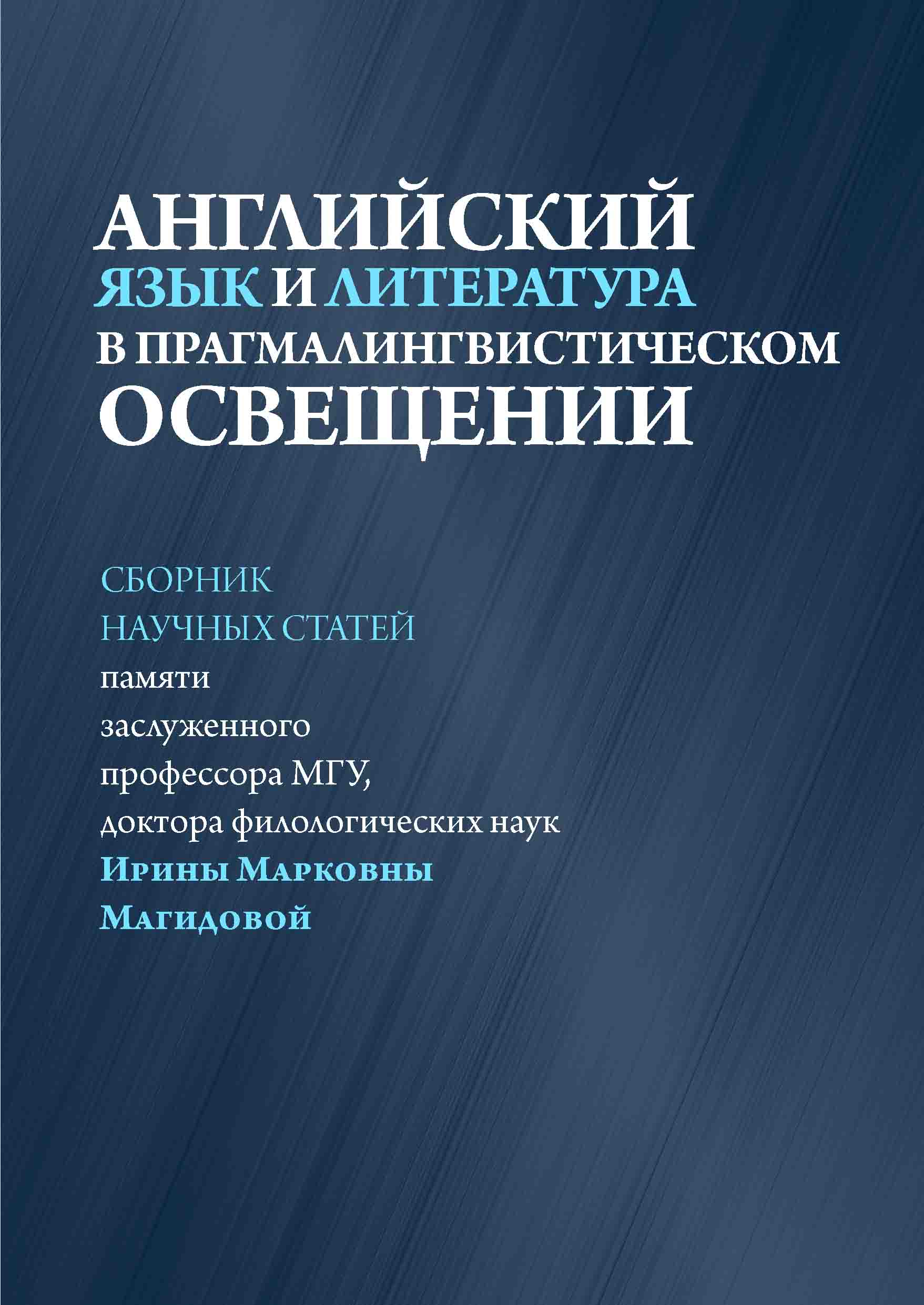 Английский язык и литература в прагмалингвистическом освещении. Сборник  научных статей памяти заслуженного профессора МГУ, доктора филологических  наук Ирины Марковны Магидовой.