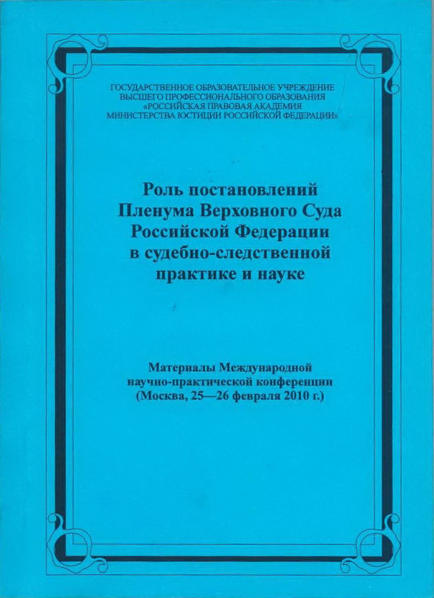 Роль постановлений Пленума Верховного Суда Российской Федерации в  судебно-следственной практике и науке: материалы Международной  научно-практической конференции (Москва, 25-26 февраля 2010 г.)